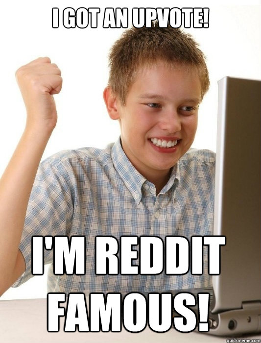 I got an upvote! I'm reddit famous!  First Day on the Internet Kid