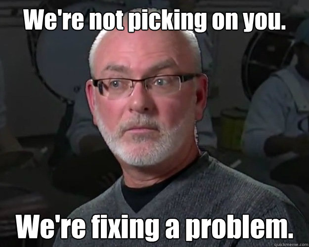 We're not picking on you. We're fixing a problem. - We're not picking on you. We're fixing a problem.  Misc