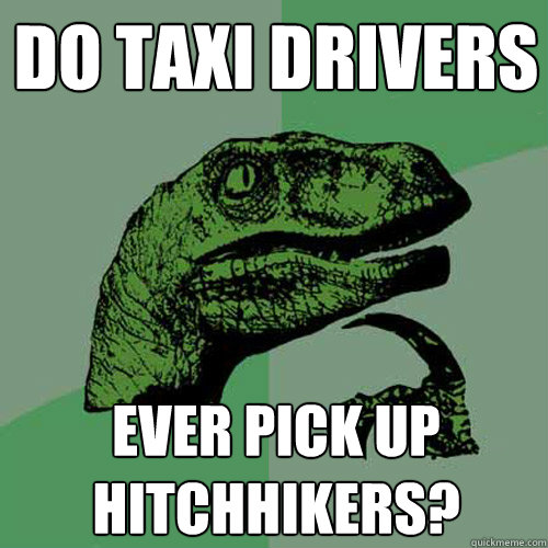 Do taxi drivers ever pick up hitchhikers? - Do taxi drivers ever pick up hitchhikers?  Philosoraptor