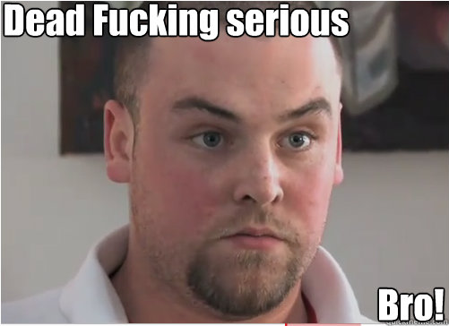 Dead Fucking serious Bro! - Dead Fucking serious Bro!  Scumbag Steve is serious