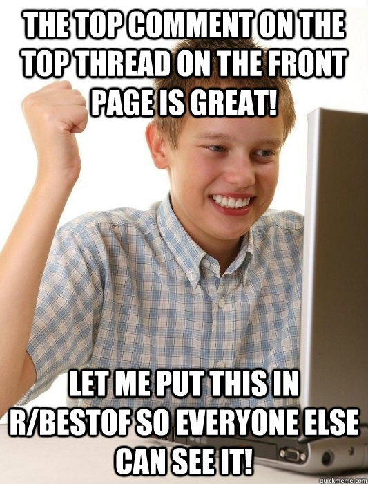 the top comment on the top thread on the front page is great! let me put this in r/bestof so everyone else can see it!  First Day on the Internet Kid