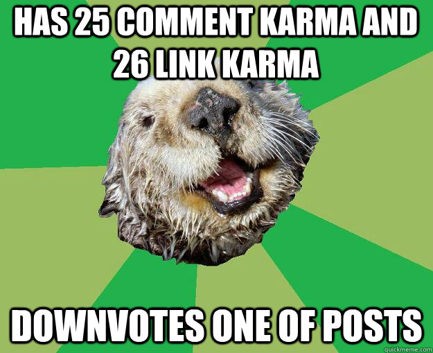 Has 25 comment karma and 26 link karma Downvotes one of posts  OCD Otter
