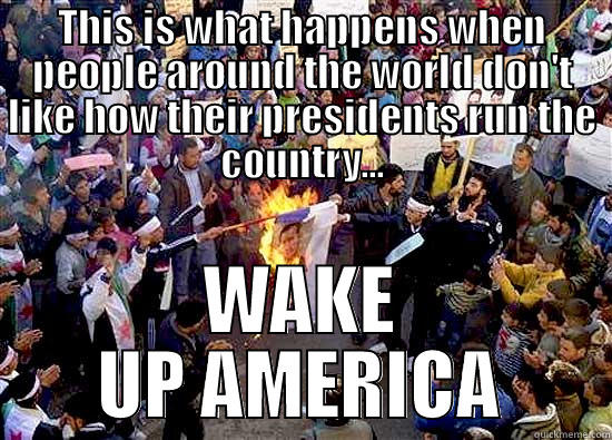 THIS IS WHAT HAPPENS WHEN PEOPLE AROUND THE WORLD DON'T LIKE HOW THEIR PRESIDENTS RUN THE COUNTRY... WAKE UP AMERICA Misc