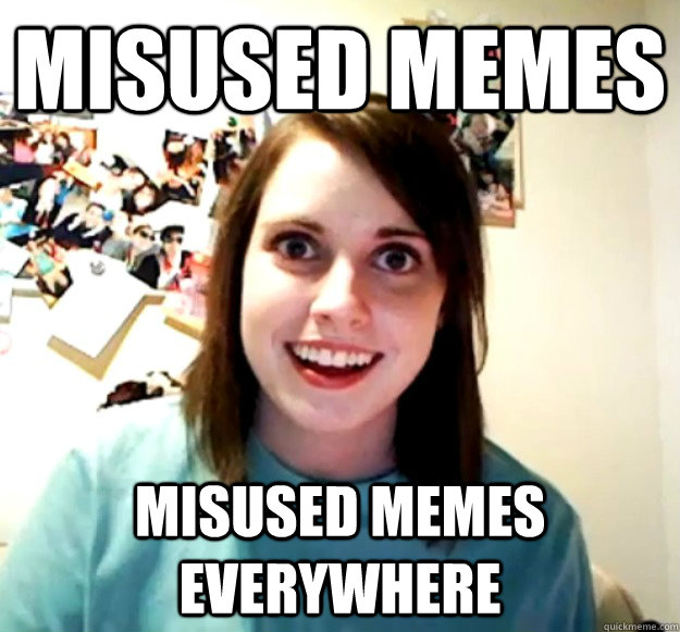 Misused memes misused memes everywhere  Overly Attached Girlfriend
