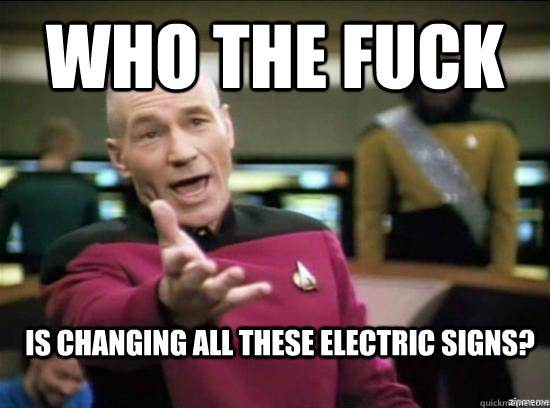 Who the fuck Is changing all these electric signs? - Who the fuck Is changing all these electric signs?  Annoyed Picard HD