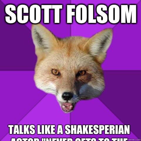 Scott Folsom  Talks like a shakesperian actor 