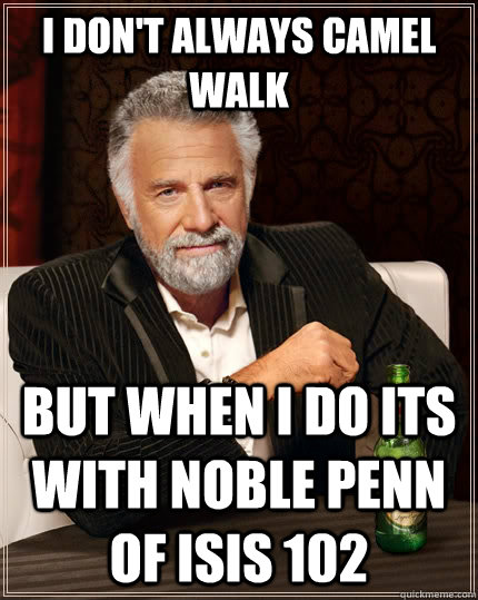 I don't always Camel Walk but when I do Its with Noble Penn of Isis 102  The Most Interesting Man In The World