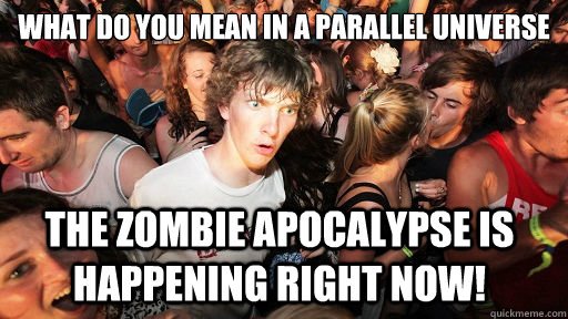 What do you mean in a Parallel universe
 The Zombie apocalypse is happening right now!  Sudden Clarity Clarence