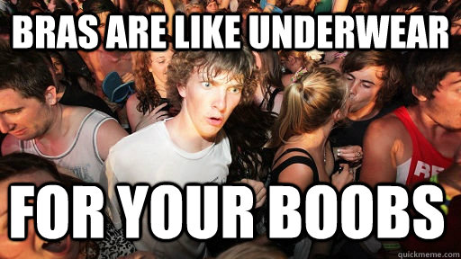 Bras are like underwear for your boobs  Sudden Clarity Clarence