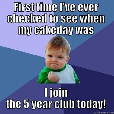 FIRST TIME I'VE EVER CHECKED TO SEE WHEN MY CAKEDAY WAS I JOIN THE 5 YEAR CLUB TODAY! Success Kid