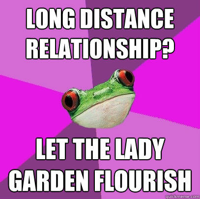 Long distance relationship? let the lady garden flourish - Long distance relationship? let the lady garden flourish  Foul Bachelorette Frog