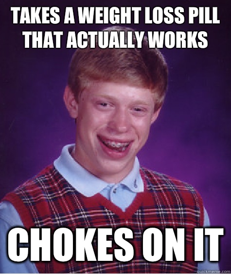 Takes a weight loss pill that actually works Chokes on it  Bad Luck Brian