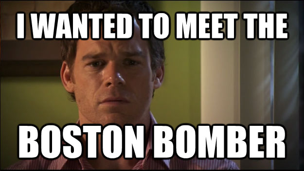 I WANTED TO MEET THE  BOSTON BOMBER - I WANTED TO MEET THE  BOSTON BOMBER  Sad Dexter