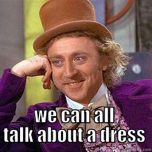  WE CAN ALL TALK ABOUT A DRESS Creepy Wonka