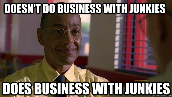 Doesn't do business with junkies Does business with junkies  Good Guy Gus