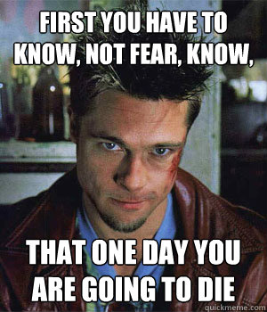 First you have to know, not fear, know, that one day you are going to die - First you have to know, not fear, know, that one day you are going to die  Misc