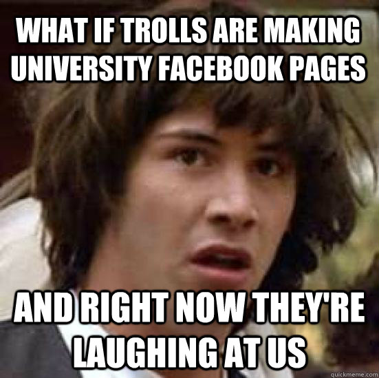 What if trolls are making university facebook pages And right now they're laughing at us  conspiracy keanu