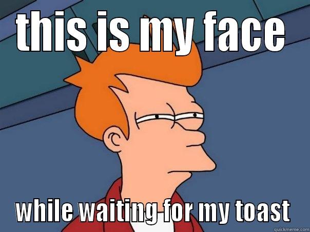 THIS IS MY FACE WHILE WAITING FOR MY TOAST Futurama Fry