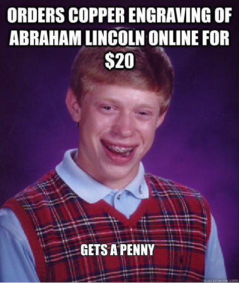 Orders copper engraving of Abraham Lincoln online for $20 gets a penny  Bad Luck Brian