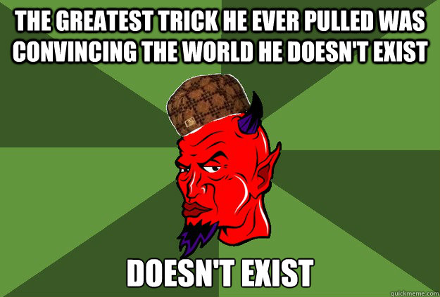 The greatest trick he ever pulled was convincing the world he doesn't exist Doesn't exist - The greatest trick he ever pulled was convincing the world he doesn't exist Doesn't exist  scumbag satan