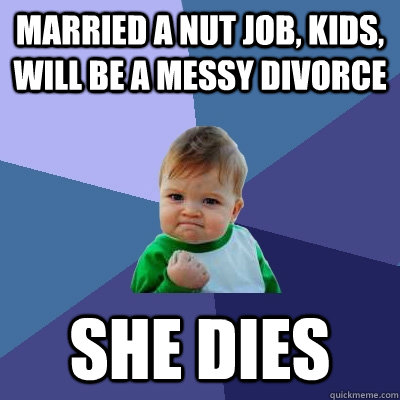 Married a nut job, kids, will be a messy divorce She dies  Success Kid