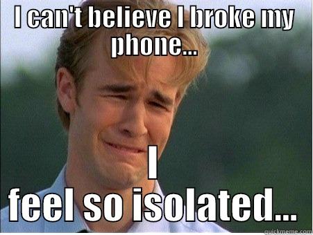 Broke my Phone... WHY ME!?!? - I CAN'T BELIEVE I BROKE MY PHONE... I FEEL SO ISOLATED... 1990s Problems