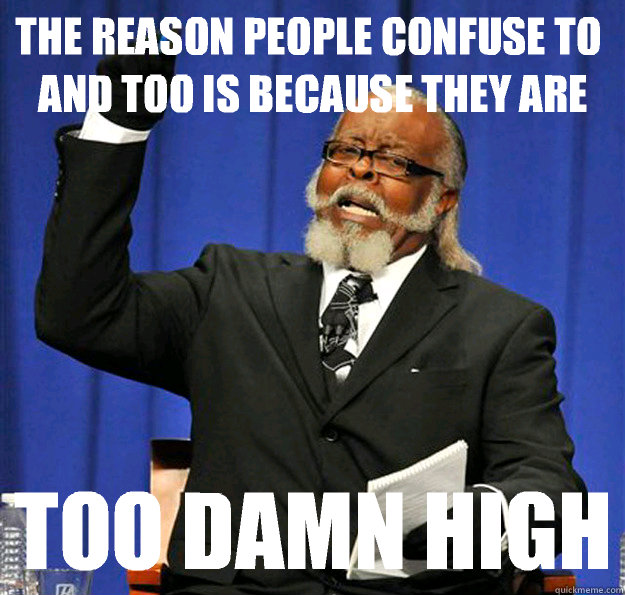 The reason people confuse to and too is because they are too damn high  Jimmy McMillan