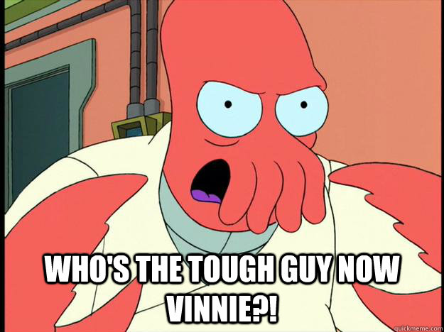  Who's the tough guy NOW Vinnie?! -  Who's the tough guy NOW Vinnie?!  Lunatic Zoidberg