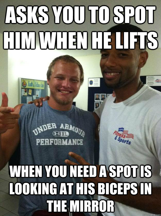 Asks you to spot him when he lifts When you need a spot is looking at his biceps in the mirror  Scumbag Workout Partner