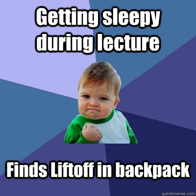 Getting sleepy during lecture Finds Liftoff in backpack  Success Kid