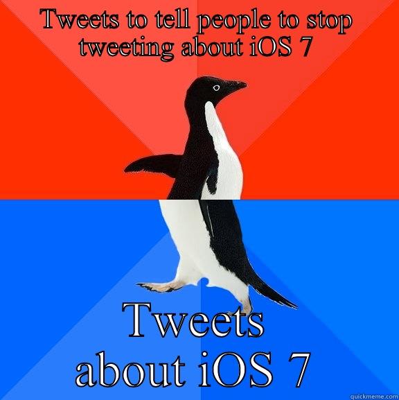 The conundrum - TWEETS TO TELL PEOPLE TO STOP TWEETING ABOUT IOS 7 TWEETS ABOUT IOS 7 Socially Awesome Awkward Penguin