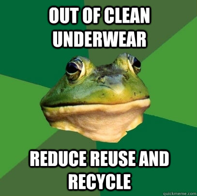 Out of clean underwear Reduce reuse and recycle  Foul Bachelor Frog