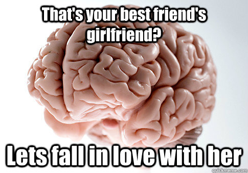That's your best friend's girlfriend? Lets fall in love with her   Scumbag Brain