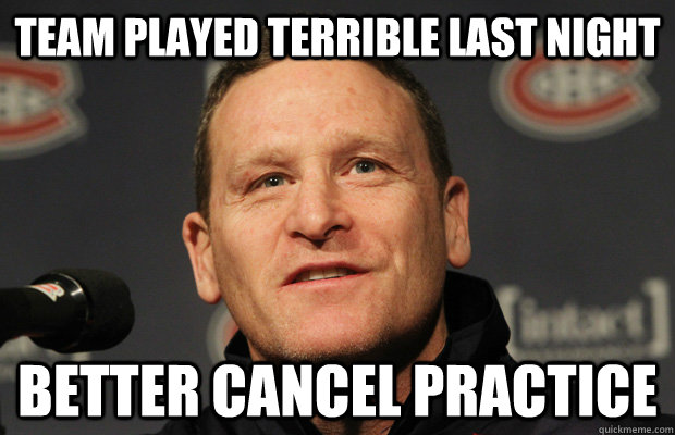 team played terrible last night better cancel practice  Dumbass Randy Cunneyworth