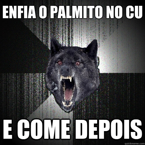 ENFIA O PALMITO NO CU E COME DEPOIS  Insanity Wolf