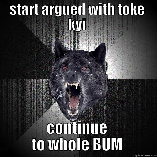 START ARGUED WITH TOKE KYI CONTINUE TO WHOLE BUM Insanity Wolf