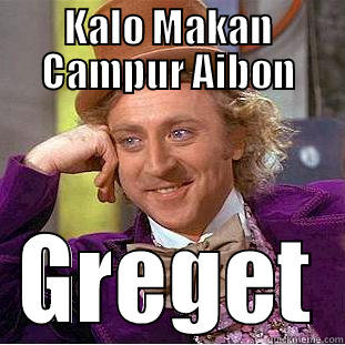 KALO MAKAN CAMPUR AIBON GREGET Condescending Wonka