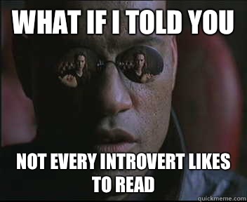 What if I told you Not every introvert likes to read - What if I told you Not every introvert likes to read  Morpheus SC