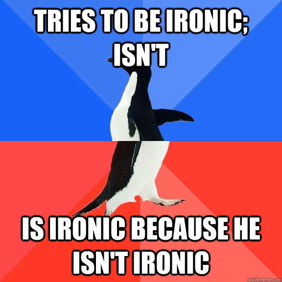 Tries to be ironic; isn't Is ironic because he isn't ironic - Tries to be ironic; isn't Is ironic because he isn't ironic  Socially Awkward Awesome Penguin