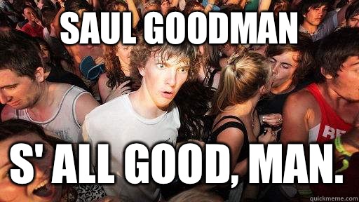 Saul Goodman S' all good, man.  Sudden Clarity Clarence