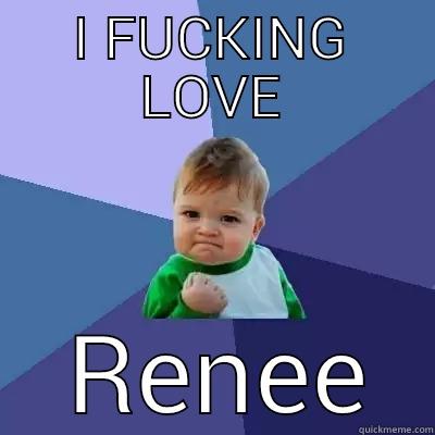 I FUCKING LOVE  RENEE Success Kid