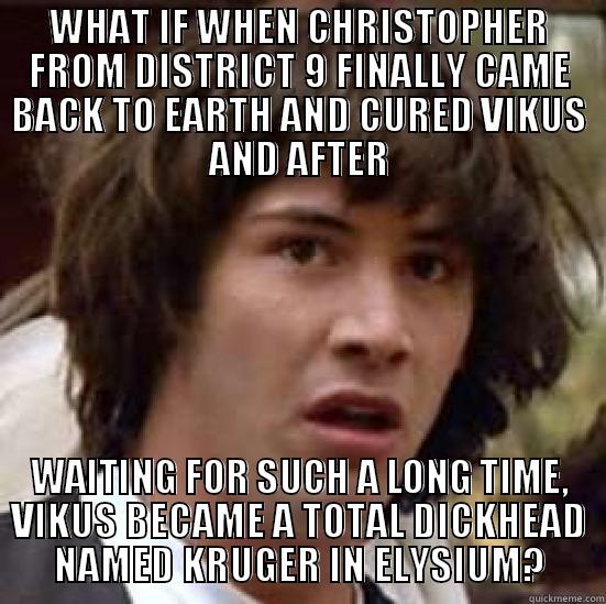 WHAT IF WHEN CHRISTOPHER FROM DISTRICT 9 FINALLY CAME BACK TO EARTH AND CURED VIKUS AND AFTER WAITING FOR SUCH A LONG TIME, VIKUS BECAME A TOTAL DICKHEAD NAMED KRUGER IN ELYSIUM? conspiracy keanu