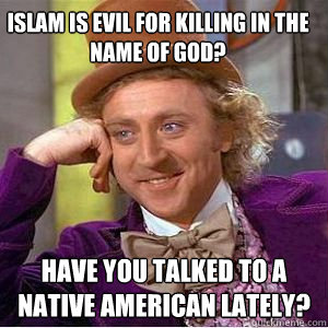 Islam is EVIL for killing in the name of God? Have you talked to a Native American lately?  willy wonka