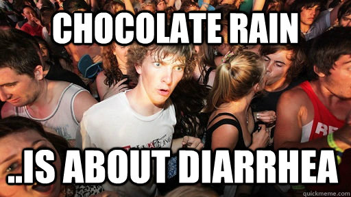 Chocolate rain ..is about diarrhea  Sudden Clarity Clarence