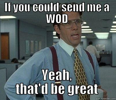 Crossfit would be great - IF YOU COULD SEND ME A WOD YEAH, THAT'D BE GREAT Bill Lumbergh