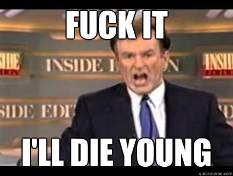 Fuck it I'll die young - Fuck it I'll die young  Bill OReilly Fuck It
