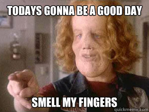 todays gonna be a good day smell my fingers  