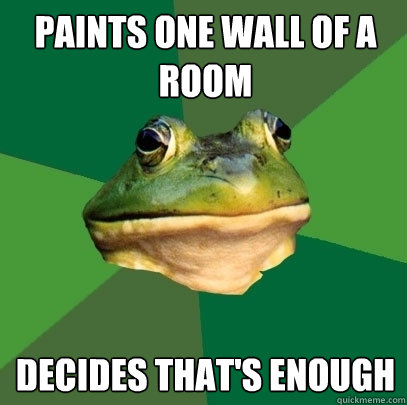 paints one wall of a room decides that's enough  Foul Bachelor Frog