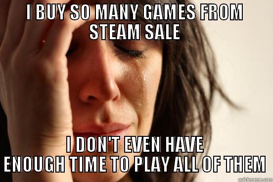 I BUY SO MANY GAMES FROM STEAM SALE I DON'T EVEN HAVE ENOUGH TIME TO PLAY ALL OF THEM First World Problems