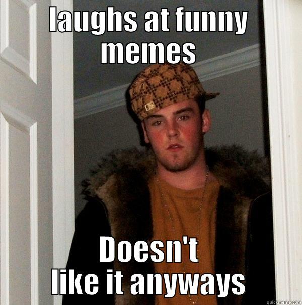 LAUGHS AT FUNNY MEMES DOESN'T LIKE IT ANYWAYS Scumbag Steve